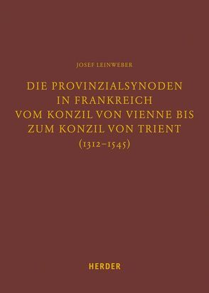 Die Provinzialsynoden in Frankreich vom Konzil von Vienne bis zum Konzil von Trient (1312-1545) von Leinweber,  Josef, Lersch,  Markus