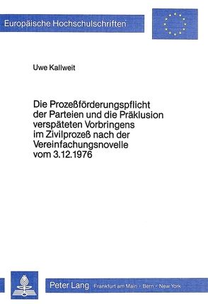 Die Prozessförderungspflicht der Parteien und die Präklusion verspäteten Vorbringens im Zivilprozess nach der Vereinfachungsnovelle vom 3.12.1976 von Kallweit,  Uwe