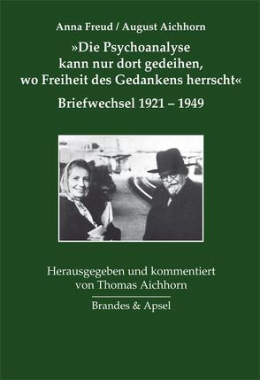 ‚Die Psychoanalyse kann nur dort gedeihen, wo Freiheit des Gedankens herrscht‘ von Aichhorn,  August, Aichhorn,  Thomas, Freud,  Anna