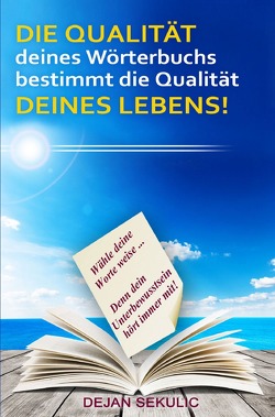 DIE QUALITÄT deines Wörterbuchs bestimmt die Qualität DEINES LEBENS! Wähle deine Worte weise… Denn dein Unterbewusstsein hört immer mit! von Sekulic,  Dejan