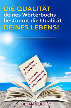 DIE QUALITÄT deines Wörterbuchs bestimmt die Qualität DEINES LEBENS! Wähle deine Worte weise… Denn dein Unterbewusstsein hört immer mit! von Sekulic,  Dejan