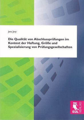 Die Qualität von Abschlussprüfungen im Kontext der Haftung, Größe und Spezialisierung von Prüfungsgesellschaften von Jany,  Jens