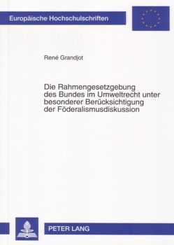 Die Rahmengesetzgebung des Bundes im Umweltrecht unter besonderer Berücksichtigung der Föderalismusdiskussion von Grandjot,  René