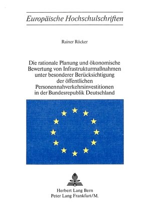 Die rationale Planung und ökonomische Bewertung von Infrastrukturmassnahmen unter besonderer Berücksichtigung der öffentlichen Personennahverkehrsinvestitionen in der Bundesrepublik Deutschland von Röcker,  Rainer