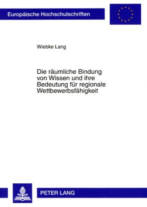 Die räumliche Bindung von Wissen und ihre Bedeutung für regionale Wettbewerbsfähigkeit von Lang,  Wiebke