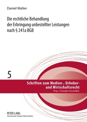 Die rechtliche Behandlung der Erbringung unbestellter Leistungen nach § 241a BGB von Walter,  Daniel