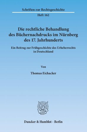 Die rechtliche Behandlung des Büchernachdrucks im Nürnberg des 17. Jahrhunderts. von Eichacker,  Thomas