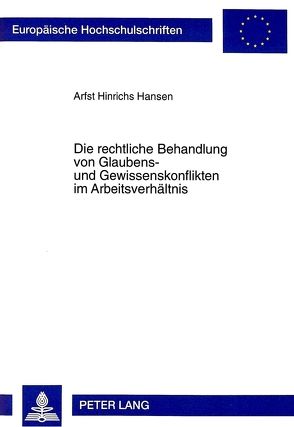 Die rechtliche Behandlung von Glaubens- und Gewissenskonflikten im Arbeitsverhältnis von Hansen,  Arfst Hinrichs