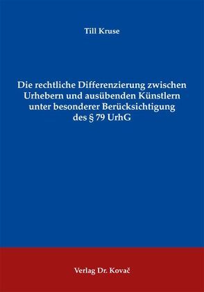 Die rechtliche Differenzierung zwischen Urhebern und ausübenden Künstlern unter besonderer Berücksichtigung des § 79 UrhG von Kruse,  Till