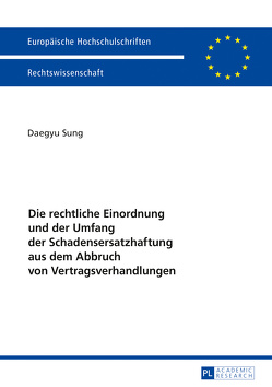 Die rechtliche Einordnung und der Umfang der Schadensersatzhaftung aus dem Abbruch von Vertragsverhandlungen von Sung,  Daegyu