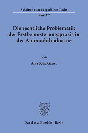 Die rechtliche Problematik der Erstbemusterungspraxis in der Automobilindustrie. von Gaiser,  Anja Sofia