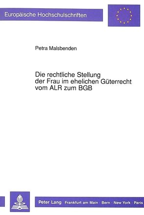 Die rechtliche Stellung der Frau im ehelichen Güterrecht vom ALR zum BGB von Malsbenden,  Petra