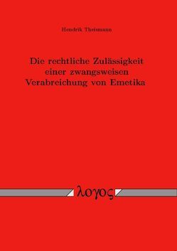 Die rechtliche Zulässigkeit einer zwangsweisen Verabreichung von Emetika von Theismann,  Hendrik