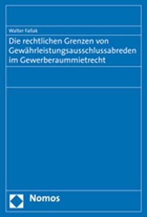 Die rechtlichen Grenzen von Gewährleistungsausschlussabreden im Gewerberaummietrecht von Fallak,  Walter