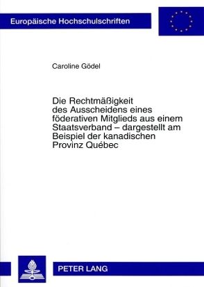 Die Rechtmäßigkeit des Ausscheidens eines föderativen Mitglieds aus einem Staatsverband – dargestellt am Beispiel der kanadischen Provinz Québec von Gödel,  Caroline