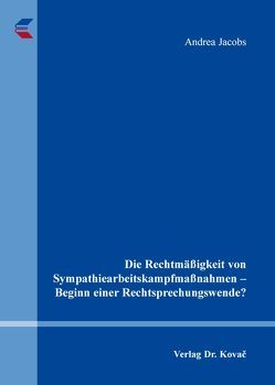 Die Rechtmäßigkeit von Sympathiearbeitskampfmaßnahmen – Beginn einer Rechtsprechungswende? von Jacobs,  Andrea