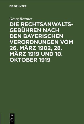 Die Rechtsanwaltsgebühren nach den bayerischen Verordnungen vom 26. März 1902, 28. März 1919 und 10. Oktober 1919 von Beutner,  Georg