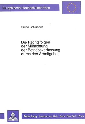 Die Rechtsfolgen der Mißachtung der Betriebsverfassung durch den Arbeitgeber von Schlünder,  Guido