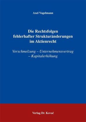 Die Rechtsfolgen fehlerhafter Strukturänderungen im Aktienrecht von Vogelmann,  Axel