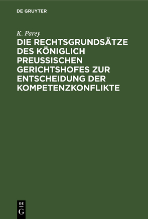 Die Rechtsgrundsätze des Königlich Preussischen Gerichtshofes zur Entscheidung der Kompetenzkonflikte von Parey,  K.