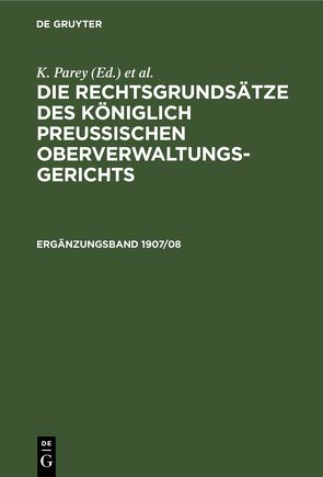 Die Rechtsgrundsätze des Königlich Preussischen Oberverwaltungsgerichts / Die Rechtsgrundsätze des Königlich Preussischen Oberverwaltungsgerichts. 1907/08, Ergänzungsband von Kautz,  G., Kunze,  Fr., Parey,  K.