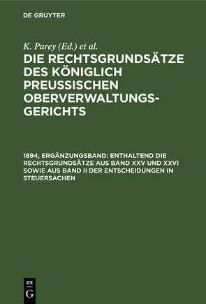 Die Rechtsgrundsätze des Königlich Preussischen Oberverwaltungsgerichts / Enthaltend die Rechtsgrundsätze aus Band XXV und XXVI sowie aus Band II der Entscheidungen in Steuersachen von Kautz,  G., Kunze,  Fr., Parey,  K.