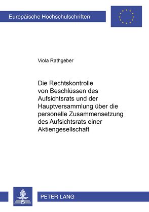 Die Rechtskontrolle von Beschlüssen des Aufsichtsrats und der Hauptversammlung über die personelle Zusammensetzung des Aufsichtsrats einer Aktiengesellschaft von Rathgeber,  Viola