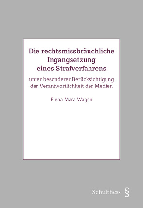 Die rechtsmissbräuchliche Ingangsetzung eines Strafverfahrens von Wagen,  Elena Mara