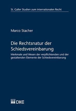 Die Rechtsnatur der Schiedsvereinbarung Merkmale und Wesen der verpflichtenden und der gestaltenden Elemente der Schiedsvereinbarung von Stacher,  Marco