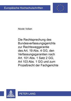 Die Rechtsprechung des Bundesverfassungsgerichts zur Rechtsweggarantie des Art. 19 Abs. 4 GG, den Verfahrensgarantien nach Art. 101 Abs. 1 Satz 2 GG, Art. 103 Abs. 1 GG und zum Prozeßrecht der Fachgerichte von Voßen,  Nicole