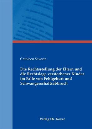 Die Rechtsstellung der Eltern und die Rechtslage verstorbener Kinder im Falle von Fehlgeburt und Schwangerschaftsabbruch von Severin,  Cathleen