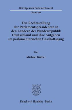 Die Rechtsstellung der Parlamentspräsidenten in den Ländern der Bundesrepublik Deutschland und ihre Aufgaben im parlamentarischen Geschäftsgang. von Köhler,  Michael