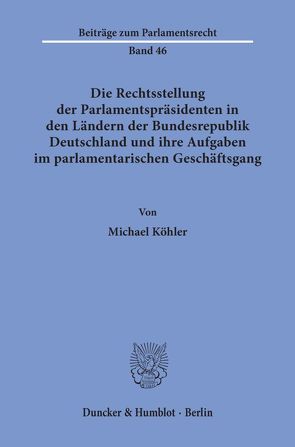 Die Rechtsstellung der Parlamentspräsidenten in den Ländern der Bundesrepublik Deutschland und ihre Aufgaben im parlamentarischen Geschäftsgang. von Köhler,  Michael