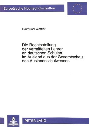 Die Rechtsstellung der vermittelten Lehrer an deutschen Schulen im Ausland aus der Gesamtschau des Auslandschulwesens von Wattler,  Raimund