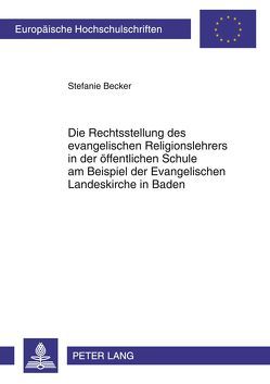 Die Rechtsstellung des evangelischen Religionslehrers in der öffentlichen Schule am Beispiel der Evangelischen Landeskirche in Baden von Becker,  Stefanie