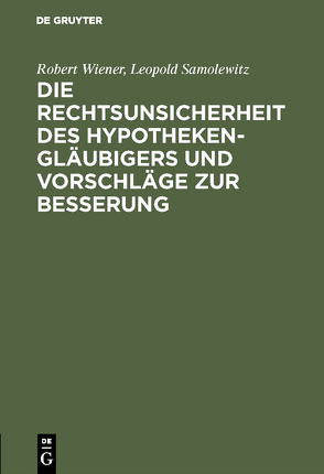 Die Rechtsunsicherheit des Hypothekengläubigers und Vorschläge zur Besserung von Samolewitz,  Leopold, Wiener,  Robert