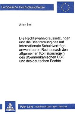 Die Rechtswahlvoraussetzungen und die Bestimmung des auf internationale Schuldverträge anwendbaren Rechts nach den allgemeinen Kollisionsregeln des US-amerikanischen UCC und des deutschen Rechts von Stoll,  Ulrich