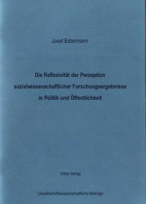 Die Reflexivität der Perzeption sozialwissenschaftlicher Forschungsergebnisse in Politik und Öffentlichkeit von Estermann,  Josef