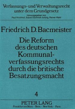 Die Reform des deutschen Kommunalverfassungsrechts durch die britische Besatzungsmacht von Bacmeister,  Friedrich D.