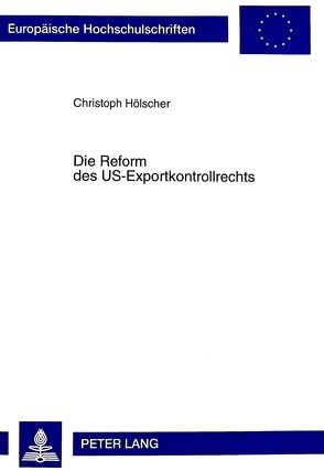 Die Reform des US-Exportkontrollrechts von Hölscher,  Christoph