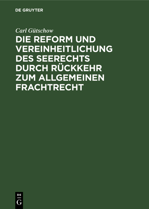 Die Reform und Vereinheitlichung des Seerechts durch Rückkehr zum allgemeinen Frachtrecht von Gütschow,  Carl