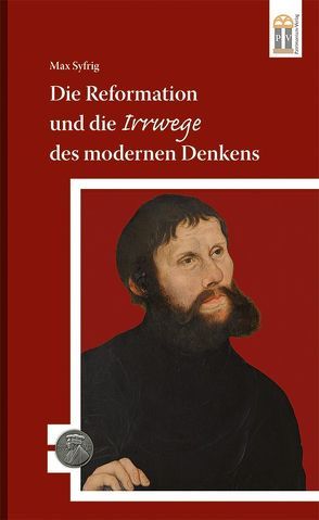 Die Reformation und die Irrwege des modernen Denkens von Syfrig,  Max