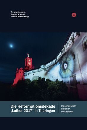 Die Reformationsdekade »Luther 2017« in Thüringen von Seemann,  Annette, Seidel,  Thomas A., Wurzel,  Thomas