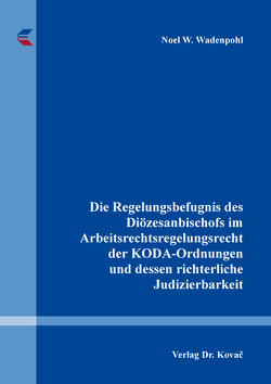 Die Regelungsbefugnis des Diözesanbischofs im Arbeitsrechtsregelungsrecht der KODA-Ordnungen und dessen richterliche Judizierbarkeit von Wadenpohl,  Noel W.