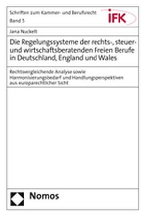 Die Regelungssysteme der rechts-, steuer- und wirtschaftsberatenden Freien Berufe in Deutschland, England und Wales von Nuckelt,  Jana