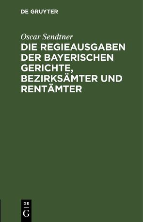 Die Regieausgaben der Bayerischen Gerichte, Bezirksämter und Rentämter von Sendtner,  Oscar