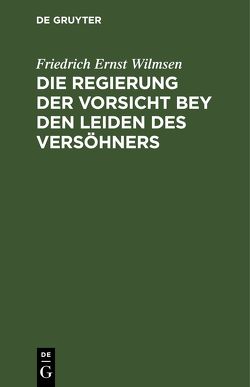 Die Regierung der Vorsicht bey den Leiden des Versöhners von Wilmsen,  Friedrich Ernst