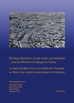 Die Regio Basiliensis von der Antike zum Mittelalter – Land am Rheinknie im Spiegel der Namen von Greule,  Albrecht, Kully,  Rolf Max, Müller,  Wulf, Zotz,  Thomas