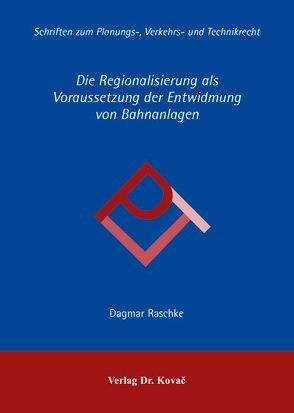 Die Regionalisierung als Voraussetzung der Entwidmung von Bahnanlagen von Raschke,  Dagmar