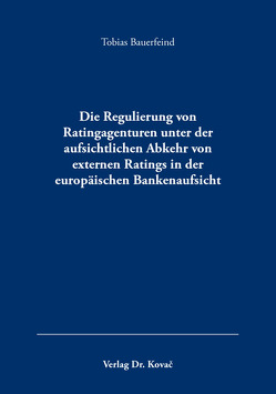 Die Regulierung von Ratingagenturen unter der aufsichtlichen Abkehr von externen Ratings in der europäischen Bankenaufsicht von Bauerfeind,  Tobias